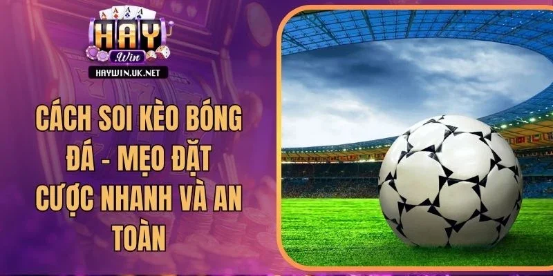 Cách Soi Kèo Bóng Đá - Mẹo Đặt Cược Nhanh Và An Toàn