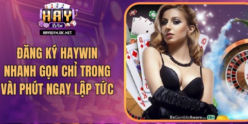 Đăng Ký Haywin Nhanh Gọn Chỉ Trong Vài Phút Ngay Lập Tức