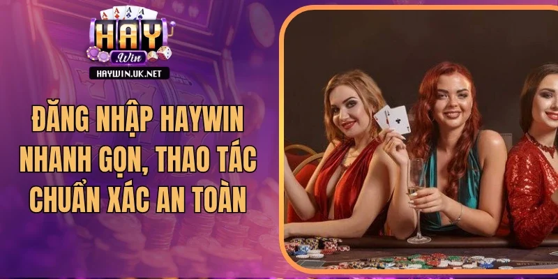 Đăng Nhập Haywin Nhanh Gọn, Thao Tác Chuẩn Xác An Toàn