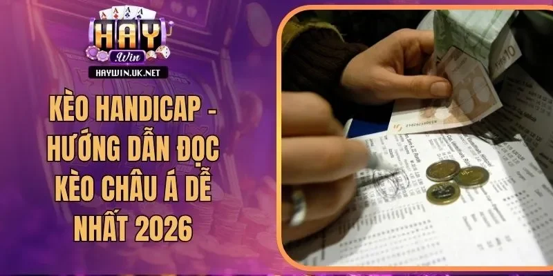 Kèo Handicap - Hướng Dẫn Đọc Kèo Châu Á Dễ Nhất 2026