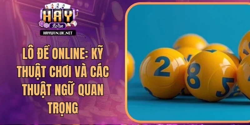 Lô Đề Online: Kỹ Thuật Chơi Và Các Thuật Ngữ Quan Trọng