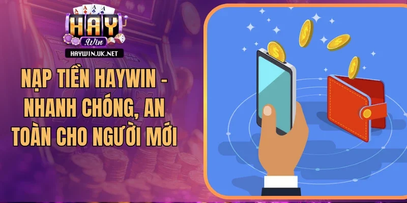 Nạp Tiền Haywin - Nhanh Chóng, An Toàn Cho Người Mới