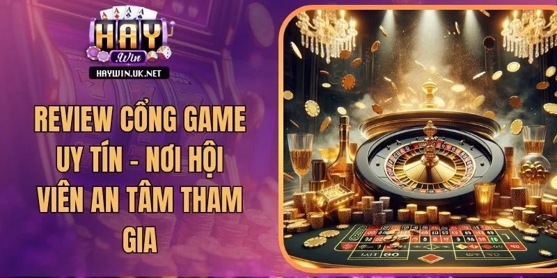 Review Cổng Game Uy Tín - Nơi Hội Viên An Tâm Tham Gia