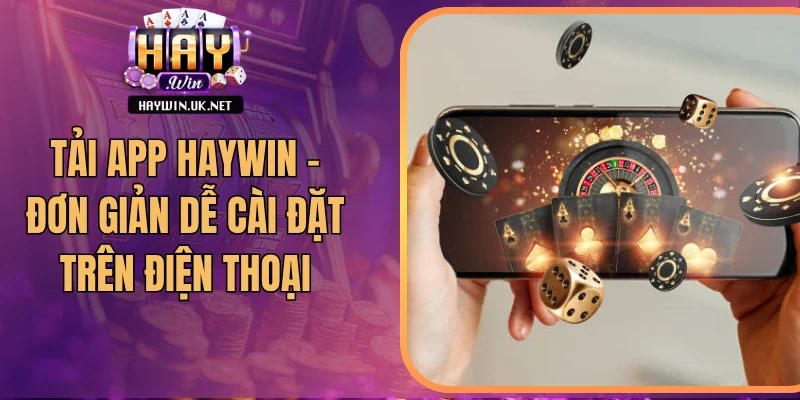 Tải App Haywin - Đơn Giản Dễ Cài Đặt Trên Điện Thoại
