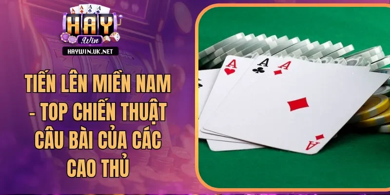 Tiến Lên Miền Nam - Top Chiến Thuật Câu Bài Của Các Cao Thủ